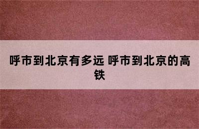 呼市到北京有多远 呼市到北京的高铁